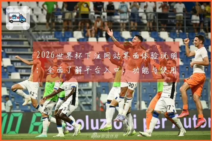 2026世界杯下注网站界面体验说明：全面了解平台入口、功能与使用指南