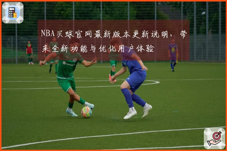 NBA买球官网最新版本更新说明，带来全新功能与优化用户体验