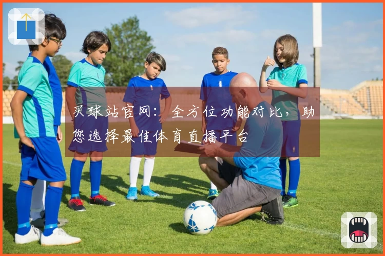 买球站官网：全方位功能对比，助您选择最佳体育直播平台