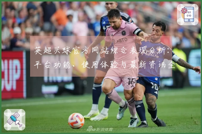 英超买球官方网站综合表现分析：平台功能、使用体验与最新资讯全方位解读